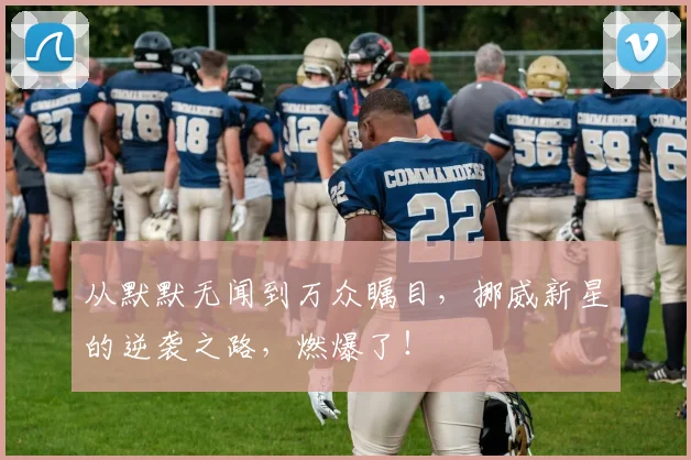从默默无闻到万众瞩目,挪威新星的逆袭之路,燃爆了!