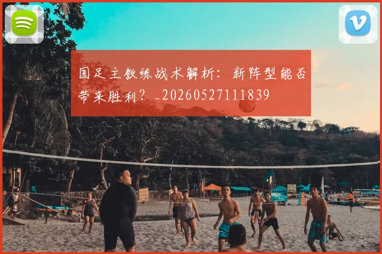 国足主教练战术解析:新阵型能否带来胜利?_20260527111839