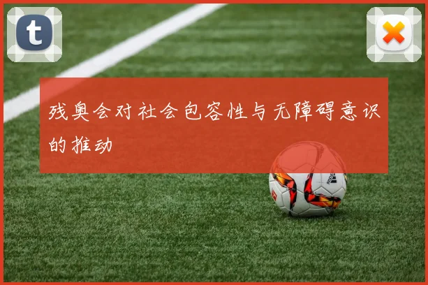 残奥会对社会包容性与无障碍意识的推动