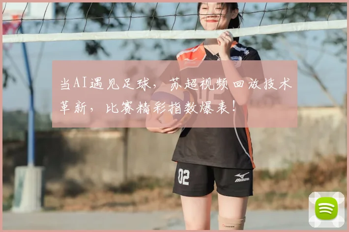 当AI遇见足球，苏超视频回放技术革新，比赛精彩指数爆表！