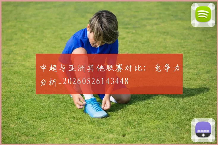 中超与亚洲其他联赛对比:竞争力分析_20260526143448