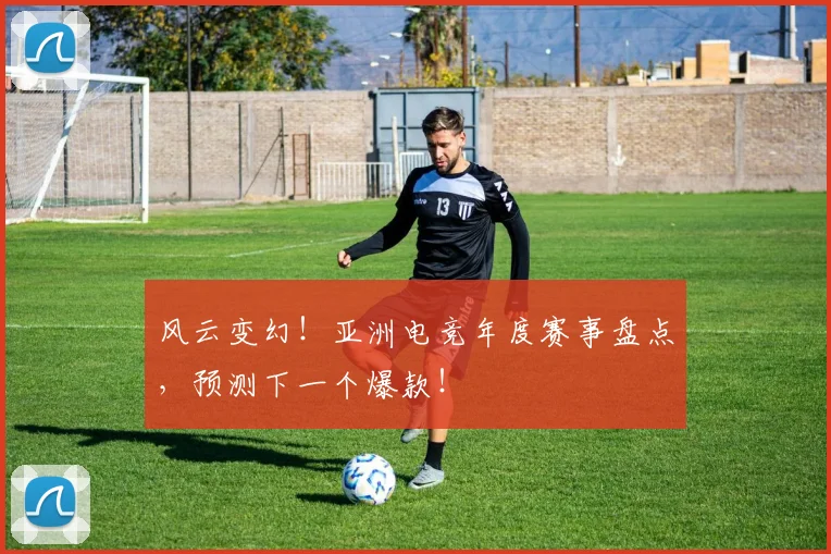 风云变幻!亚洲电竞年度赛事盘点,预测下一个爆款!