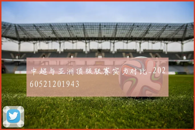 中超与亚洲顶级联赛实力对比_20260521201943