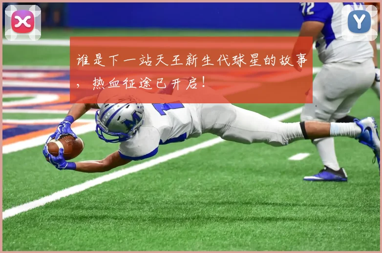 谁是下一站天王新生代球星的故事,热血征途已开启!