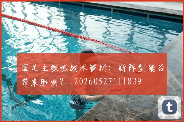 国足主教练战术解析:新阵型能否带来胜利?_20260527111839